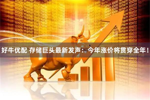 好牛优配 存储巨头最新发声：今年涨价将贯穿全年！