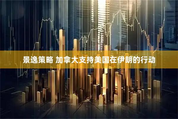 景逸策略 加拿大支持美国在伊朗的行动