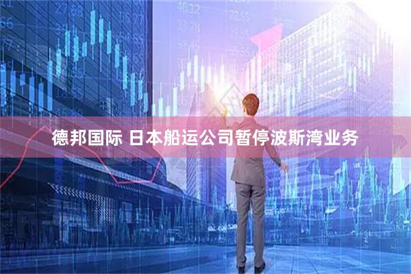 德邦国际 日本船运公司暂停波斯湾业务