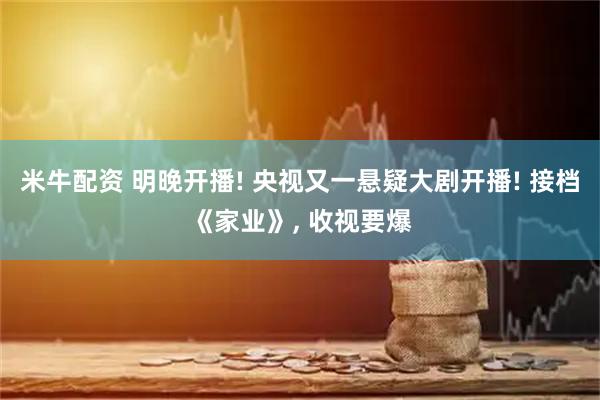米牛配资 明晚开播! 央视又一悬疑大剧开播! 接档《家业》, 收视要爆