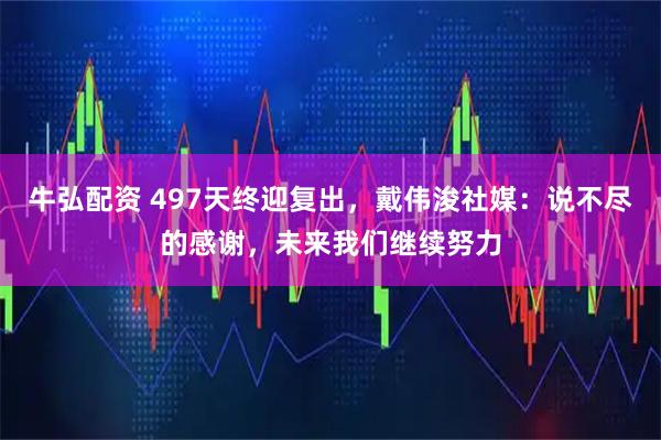 牛弘配资 497天终迎复出，戴伟浚社媒：说不尽的感谢，未来我们继续努力