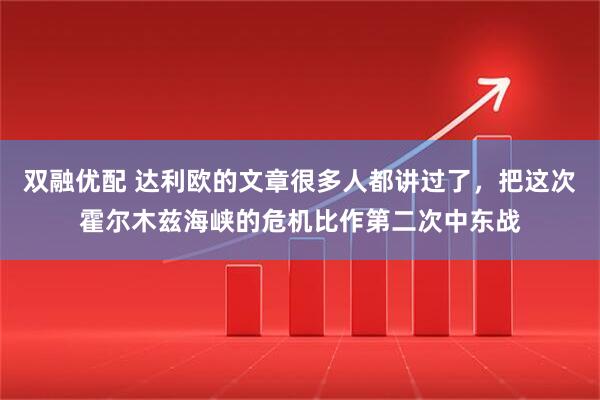 双融优配 达利欧的文章很多人都讲过了，把这次霍尔木兹海峡的危机比作第二次中东战