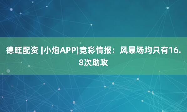 德旺配资 [小炮APP]竞彩情报：风暴场均只有16.8次助攻