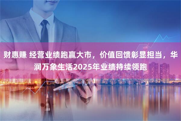 财惠赚 经营业绩跑赢大市，价值回馈彰显担当，华润万象生活2025年业绩持续领跑