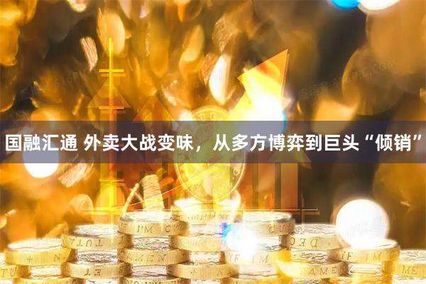 国融汇通 外卖大战变味，从多方博弈到巨头“倾销”