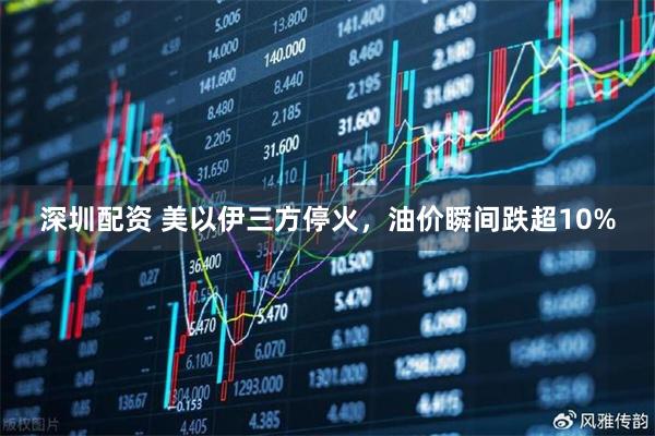 深圳配资 美以伊三方停火，油价瞬间跌超10%