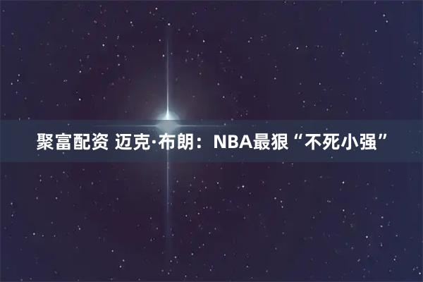 聚富配资 迈克·布朗：NBA最狠“不死小强”