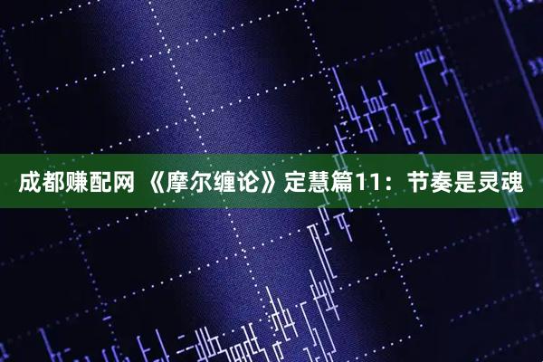 成都赚配网 《摩尔缠论》定慧篇11：节奏是灵魂