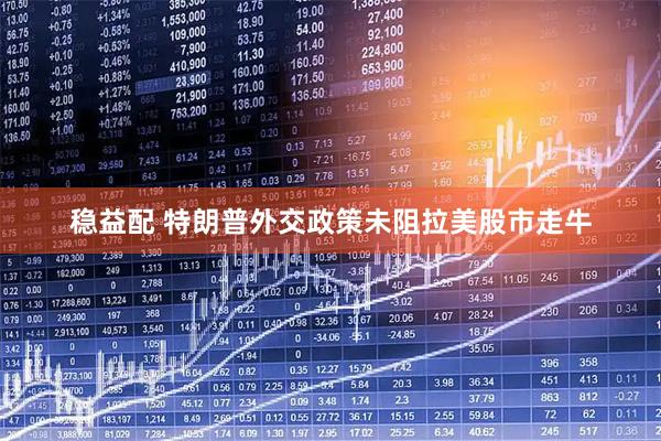 稳益配 特朗普外交政策未阻拉美股市走牛