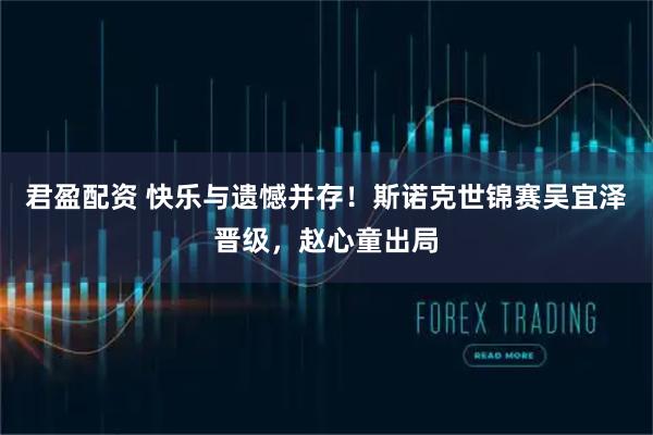 君盈配资 快乐与遗憾并存！斯诺克世锦赛吴宜泽晋级，赵心童出局