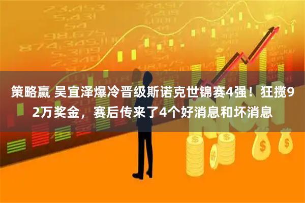 策略赢 吴宜泽爆冷晋级斯诺克世锦赛4强！狂揽92万奖金，赛后传来了4个好消息和坏消息