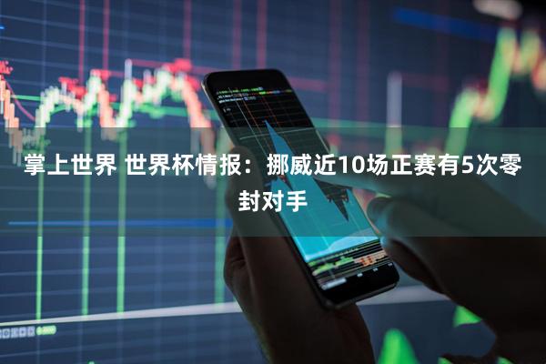 掌上世界 世界杯情报：挪威近10场正赛有5次零封对手