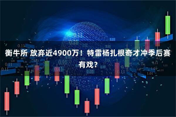 衡牛所 放弃近4900万！特雷杨扎根奇才冲季后赛有戏？