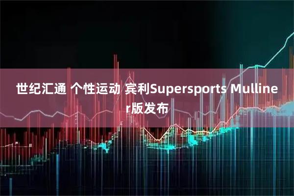 世纪汇通 个性运动 宾利Supersports Mulliner版发布