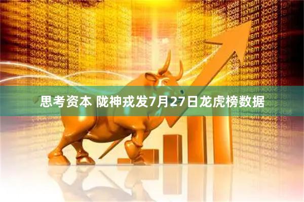 思考资本 陇神戎发7月27日龙虎榜数据