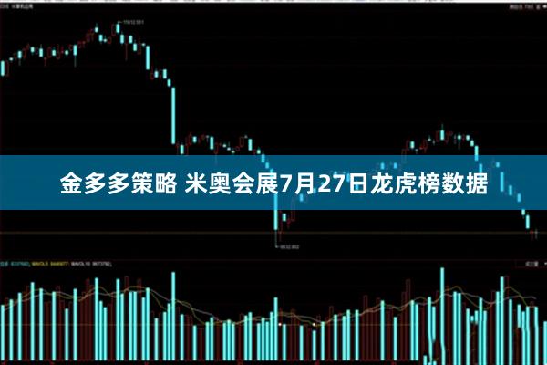 金多多策略 米奥会展7月27日龙虎榜数据